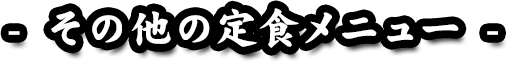 - その他の定食メニュー -