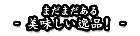 まだまだある - 美味しい逸品！ -