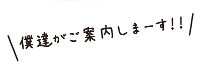 僕達がご案内しまーす！！